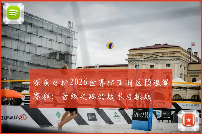深度分析2026世界杯亚洲区预选赛赛程:晋级之路的战术与挑战