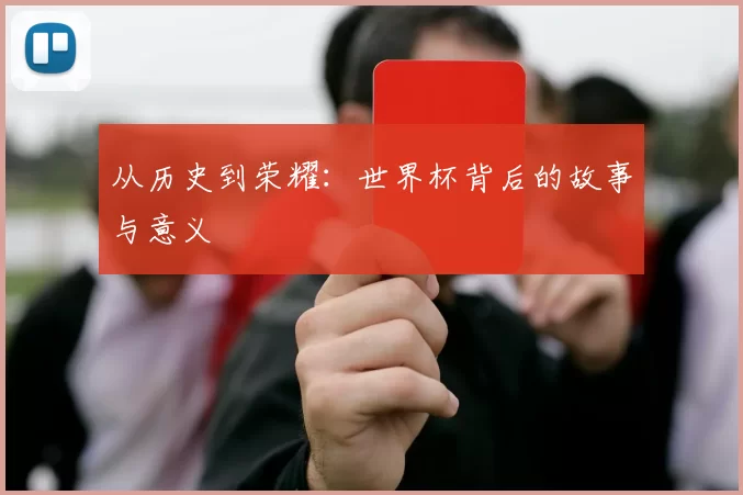 从历史到荣耀:世界杯背后的故事与意义