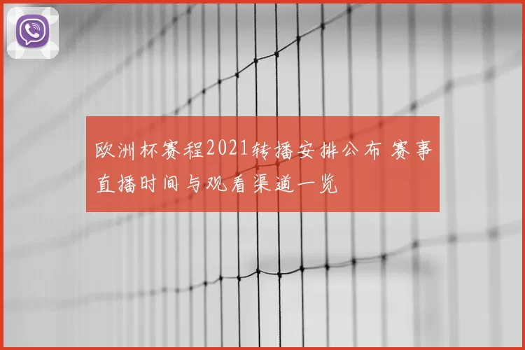 欧洲杯赛程2021转播安排公布 赛事直播时间与观看渠道一览