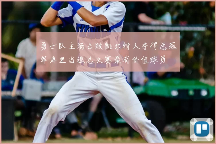 勇士队主场击败凯尔特人夺得总冠军库里当选总决赛最有价值球员