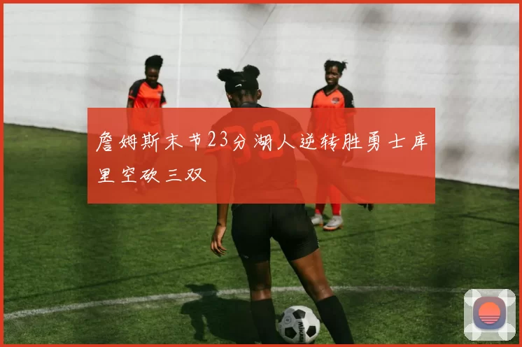 詹姆斯末节23分湖人逆转胜勇士库里空砍三双