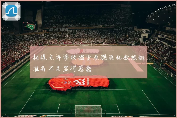 拓媒点评惨败掘金表现混乱教练组准备不足显得愚蠢