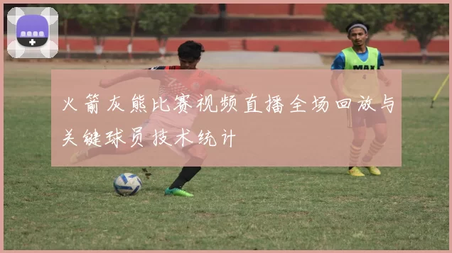 火箭灰熊比赛视频直播全场回放与关键球员技术统计