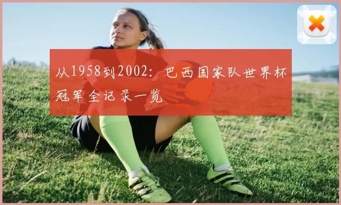 从1958到2002:巴西国家队世界杯冠军全记录一览