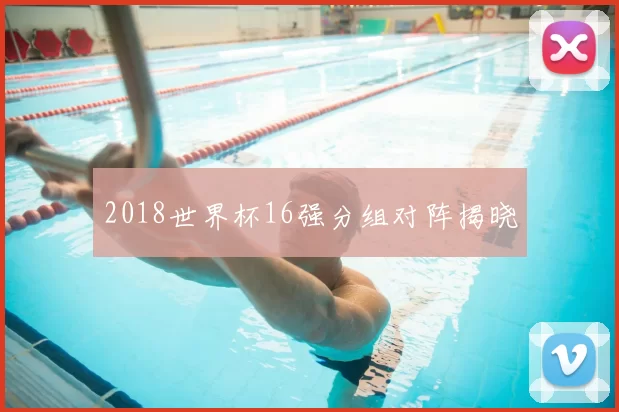 2018世界杯16强分组对阵揭晓