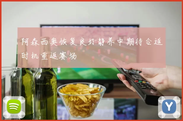 阿森西奥恢复良好静养中期待合适时机重返赛场