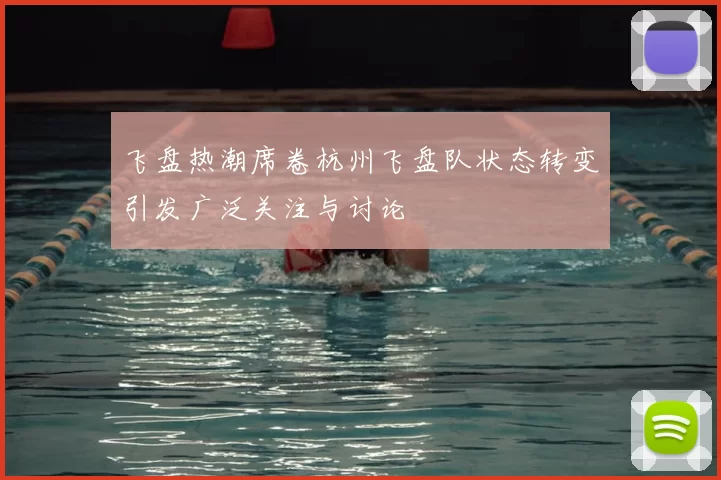 飞盘热潮席卷杭州飞盘队状态转变引发广泛关注与讨论