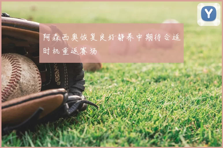 阿森西奥恢复良好静养中期待合适时机重返赛场