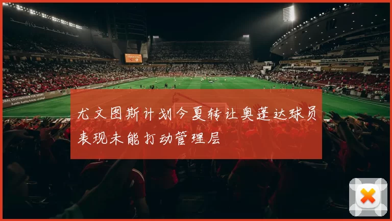 尤文图斯计划今夏转让奥蓬达球员表现未能打动管理层