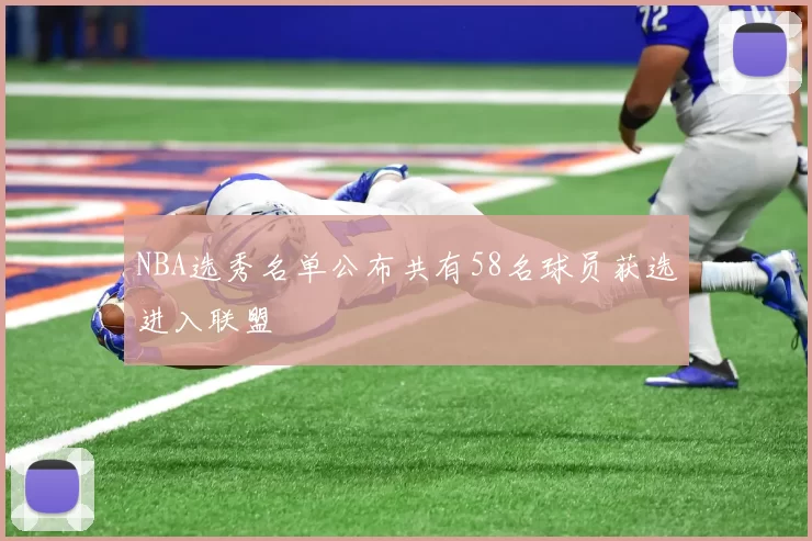 NBA选秀名单公布共有58名球员获选进入联盟