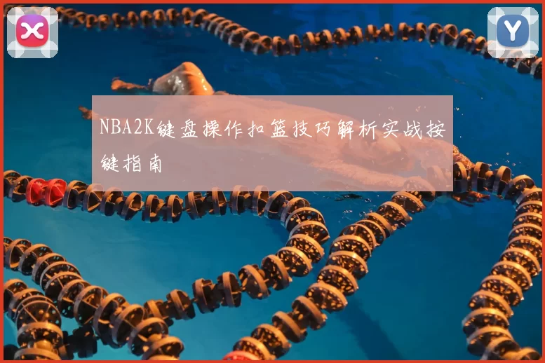 NBA2K键盘操作扣篮技巧解析实战按键指南