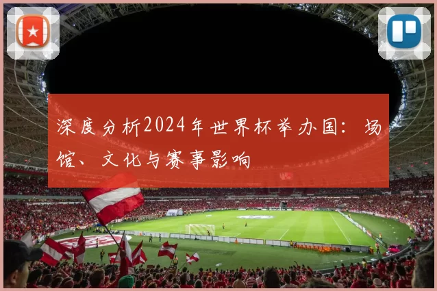 深度分析2024年世界杯举办国:场馆、文化与赛事影响