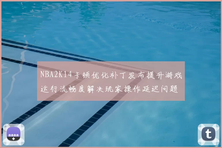 NBA2K14卡顿优化补丁发布提升游戏运行流畅度解决玩家操作延迟问题