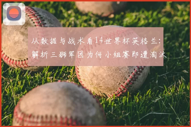 从数据与战术看14世界杯英格兰:解析三狮军团为何小组赛即遭淘汰