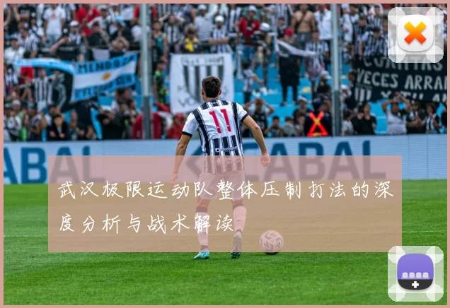 武汉极限运动队整体压制打法的深度分析与战术解读