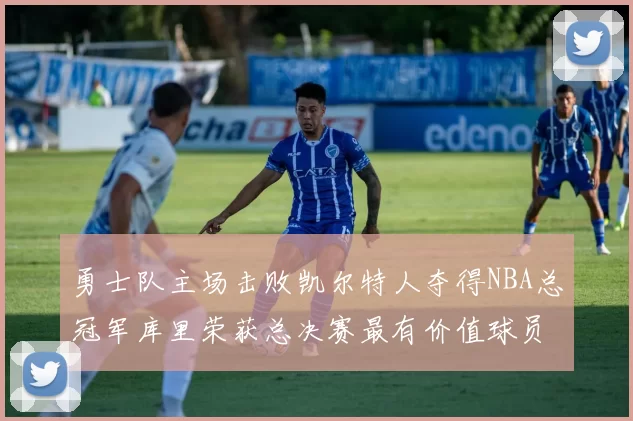勇士队主场击败凯尔特人夺得NBA总冠军库里荣获总决赛最有价值球员