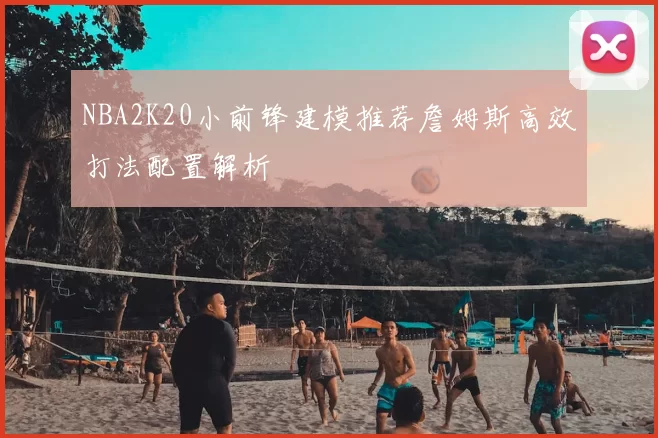 NBA2K20小前锋建模推荐詹姆斯高效打法配置解析
