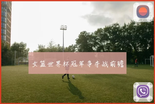 女篮世界杯冠军争夺战前瞻
