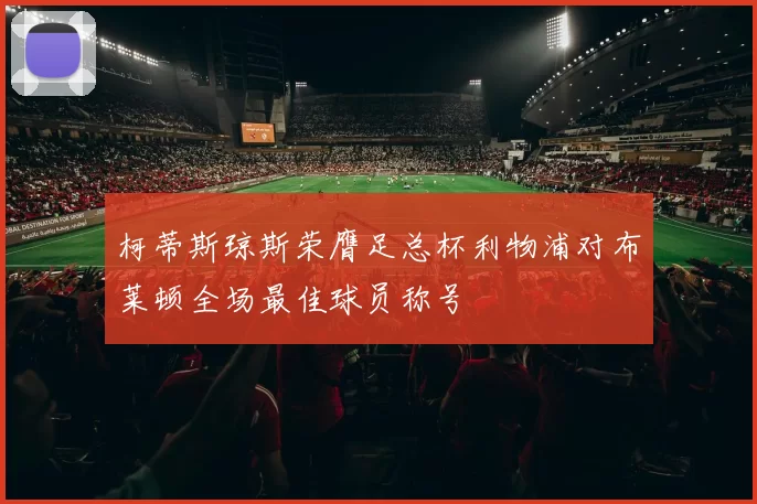 柯蒂斯琼斯荣膺足总杯利物浦对布莱顿全场最佳球员称号