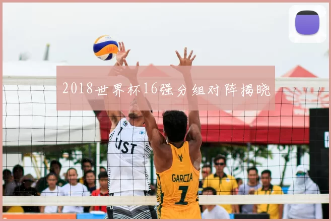 2018世界杯16强分组对阵揭晓