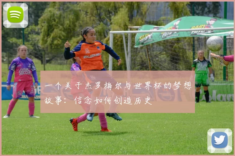 一个关于杰罗梅尔与世界杯的梦想故事:信念如何创造历史