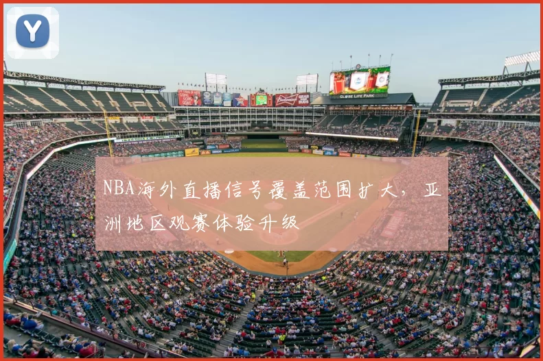 NBA海外直播信号覆盖范围扩大，亚洲地区观赛体验升级