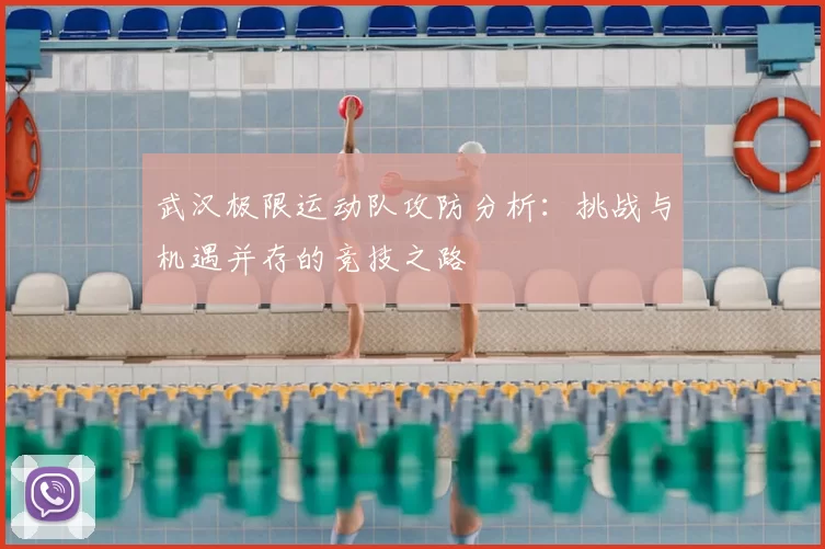 武汉极限运动队攻防分析：挑战与机遇并存的竞技之路