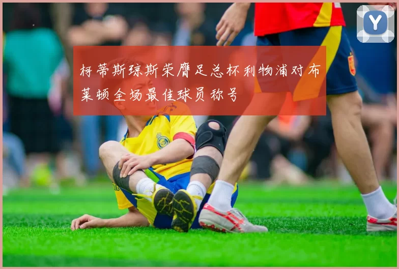 柯蒂斯琼斯荣膺足总杯利物浦对布莱顿全场最佳球员称号