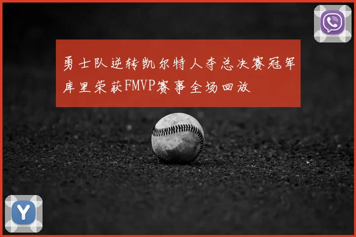 勇士队逆转凯尔特人夺总决赛冠军库里荣获FMVP赛事全场回放