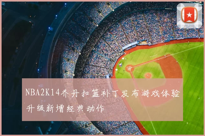 NBA2K14乔丹扣篮补丁发布游戏体验升级新增经典动作