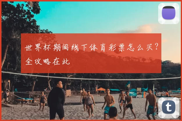 世界杯期间线下体育彩票怎么买?全攻略在此