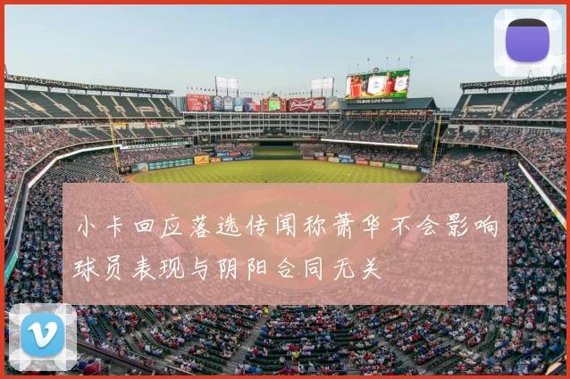 小卡回应落选传闻称萧华不会影响球员表现与阴阳合同无关