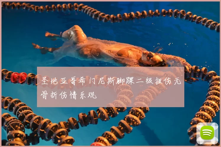 圣地亚哥希门尼斯脚踝二级扭伤无骨折伤情乐观