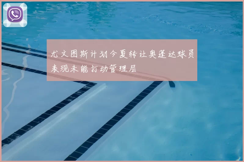 尤文图斯计划今夏转让奥蓬达球员表现未能打动管理层