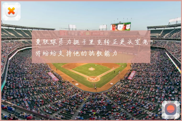 曼联球员力挺卡里克转正更衣室老将纷纷支持他的执教能力