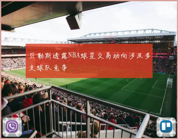 贝勒斯透露NBA球星交易动向涉及多支球队竞争