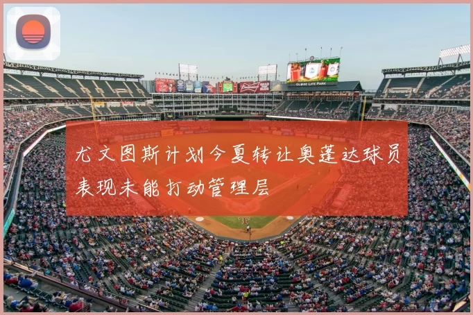 尤文图斯计划今夏转让奥蓬达球员表现未能打动管理层
