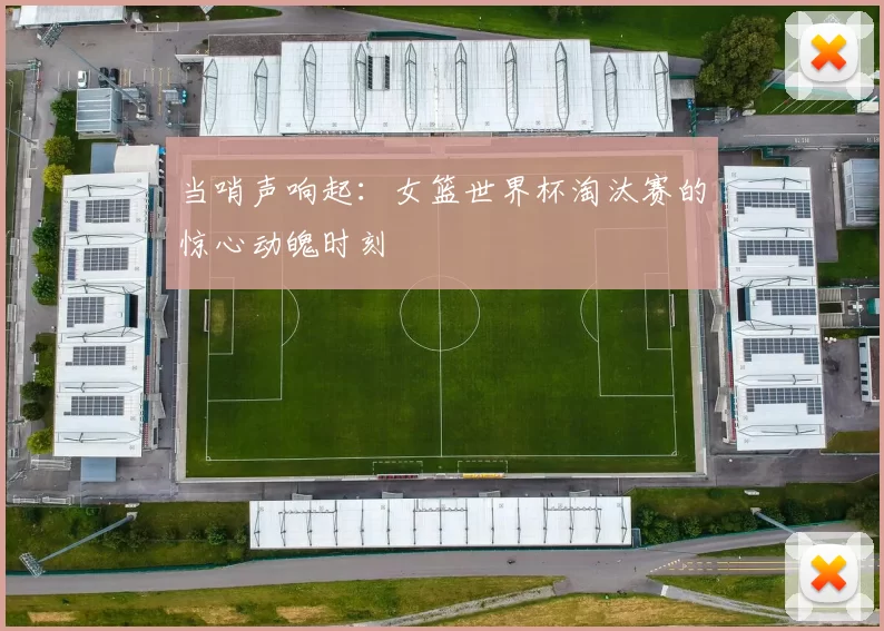 当哨声响起:女篮世界杯淘汰赛的惊心动魄时刻