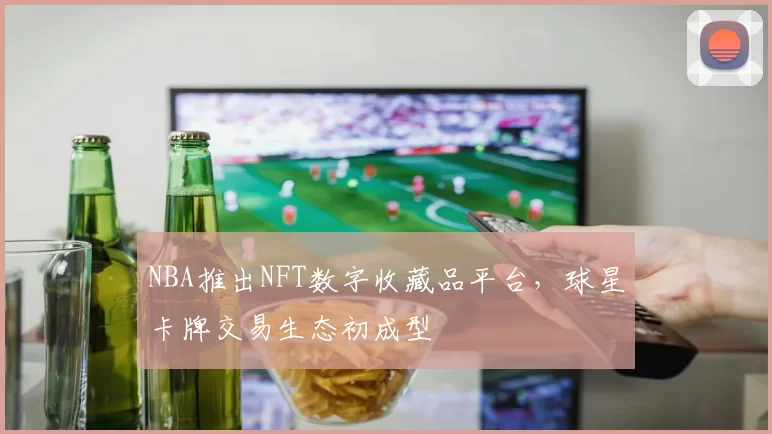 NBA推出NFT数字收藏品平台，球星卡牌交易生态初成型