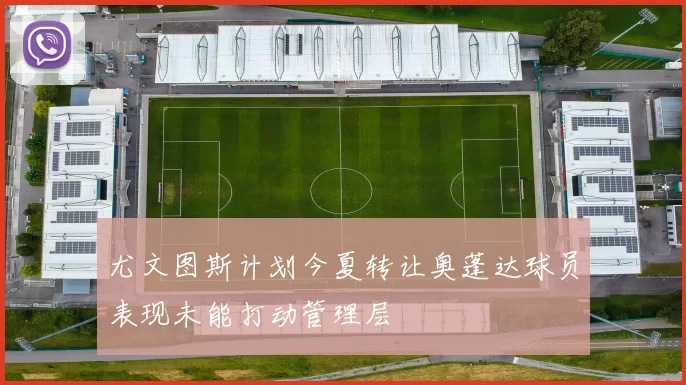 尤文图斯计划今夏转让奥蓬达球员表现未能打动管理层
