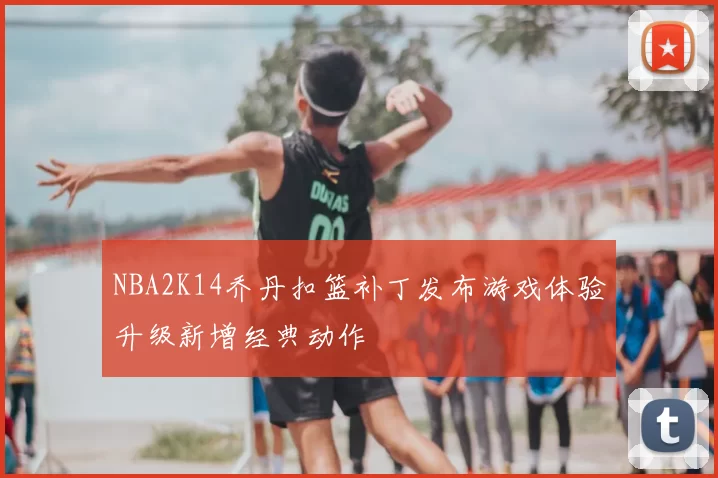 NBA2K14乔丹扣篮补丁发布游戏体验升级新增经典动作