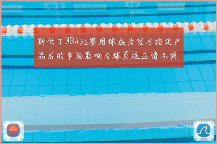 斯伯丁NBA比赛用球成为官方指定产品后的市场影响与球员适应情况调查