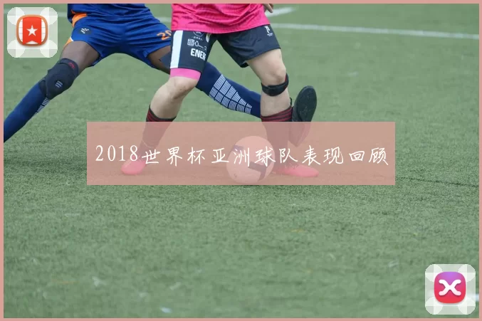 2018世界杯亚洲球队表现回顾