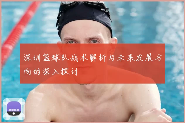 深圳篮球队战术解析与未来发展方向的深入探讨