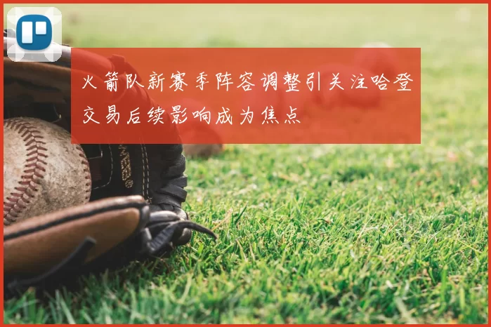 火箭队新赛季阵容调整引关注哈登交易后续影响成为焦点