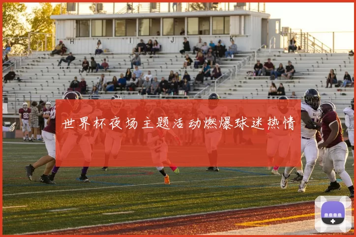 世界杯夜场主题活动燃爆球迷热情