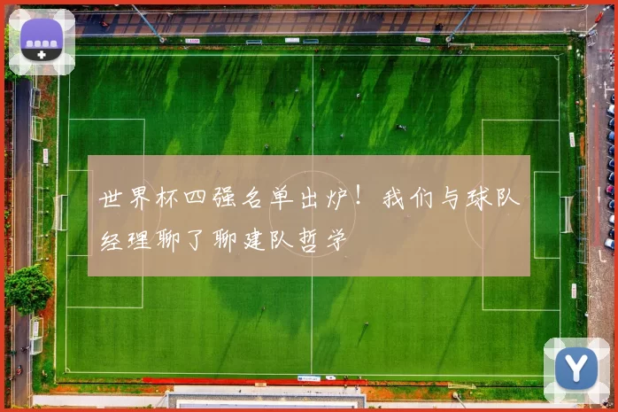 世界杯四强名单出炉！我们与球队经理聊了聊建队哲学