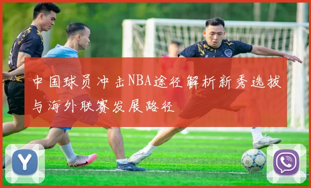 中国球员冲击NBA途径解析新秀选拔与海外联赛发展路径