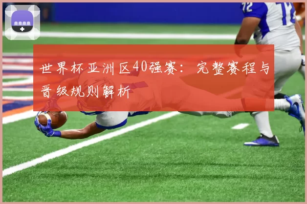 世界杯亚洲区40强赛：完整赛程与晋级规则解析