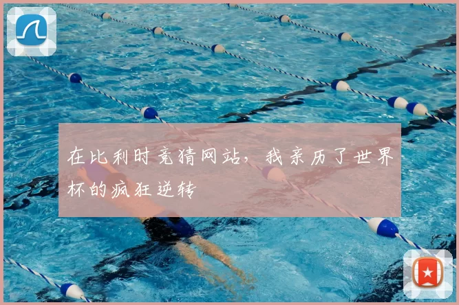 在比利时竞猜网站，我亲历了世界杯的疯狂逆转